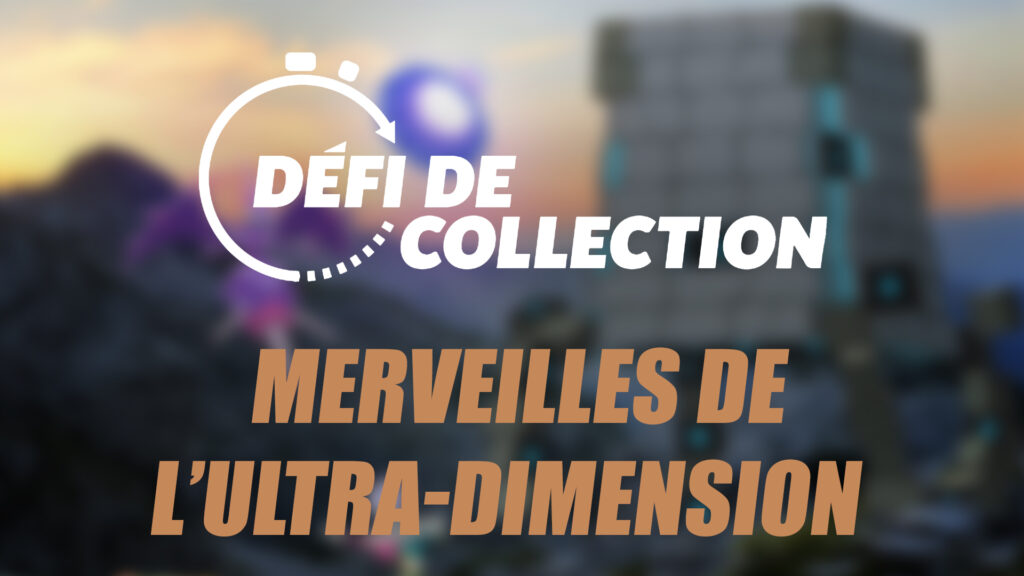 Merveilles de l'Ultra-Dimension - Guide des Défis de collection dans Pokémon GO